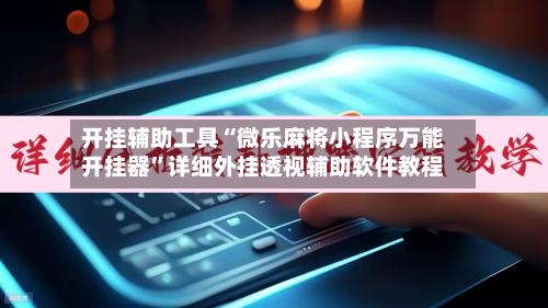开挂辅助工具“微乐麻将小程序万能开挂器”详细外挂透视辅助软件教程-第1张图片