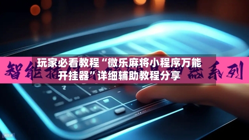 玩家必看教程“微乐麻将小程序万能开挂器”详细辅助教程分享-第1张图片