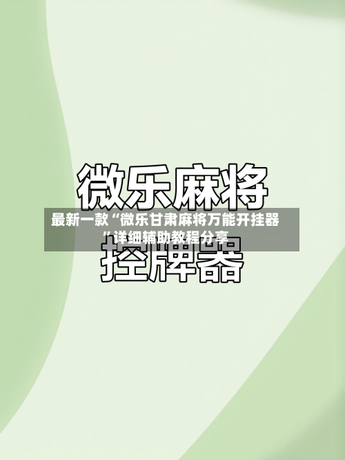 最新一款“微乐甘肃麻将万能开挂器	”详细辅助教程分享-第1张图片