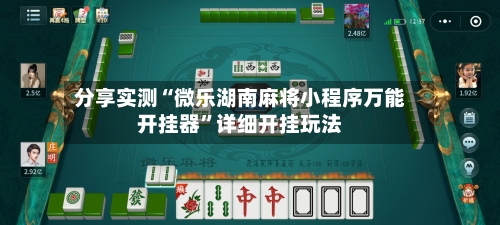 分享实测“微乐湖南麻将小程序万能开挂器”详细开挂玩法-第1张图片