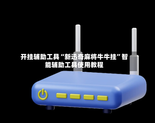 开挂辅助工具“新迅奇麻将牛牛挂	”智能辅助工具使用教程-第1张图片