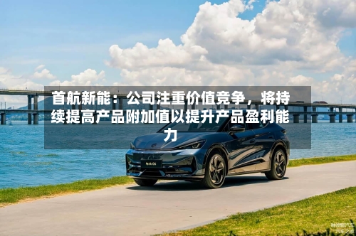 首航新能：公司注重价值竞争	，将持续提高产品附加值以提升产品盈利能力-第1张图片