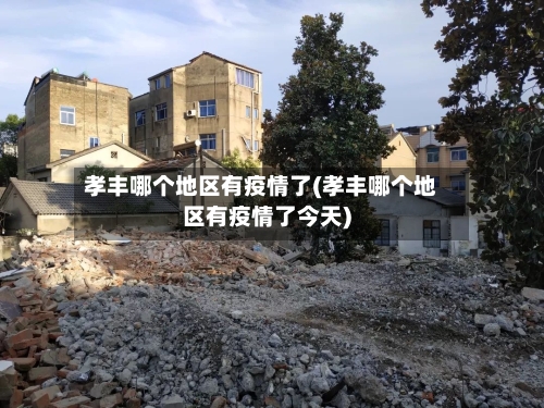 孝丰哪个地区有疫情了(孝丰哪个地区有疫情了今天)-第1张图片