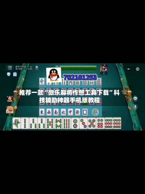 推荐一款“微乐麻将作憋工具下载”科技辅助神器手机版教程-第1张图片