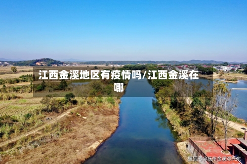 江西金溪地区有疫情吗/江西金溪在哪-第1张图片