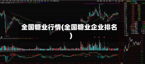 全国糖业行情(全国糖业企业排名)-第1张图片