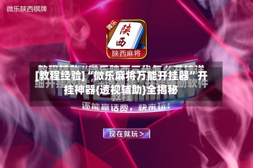 [教程经验]“微乐麻将万能开挂器	”开挂神器{透视辅助}全揭秘-第1张图片