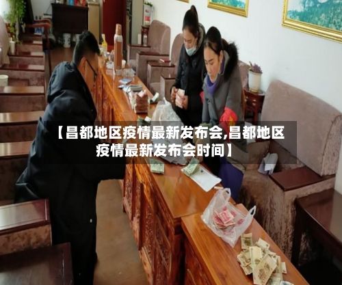 【昌都地区疫情最新发布会,昌都地区疫情最新发布会时间】-第1张图片
