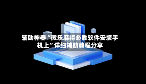 辅助神器“微乐麻将必胜软件安装手机上	”详细辅助教程分享-第1张图片