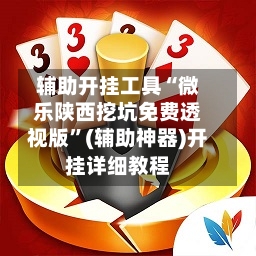 辅助开挂工具“微乐陕西挖坑免费透视版	”(辅助神器)开挂详细教程-第1张图片