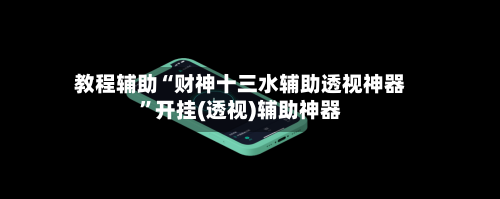 教程辅助“财神十三水辅助透视神器”开挂(透视)辅助神器-第1张图片