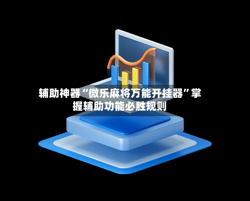 辅助神器“微乐麻将万能开挂器	”掌握辅助功能必胜规则-第1张图片