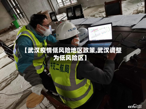 【武汉疫情低风险地区政策,武汉调整为低风险区】-第1张图片