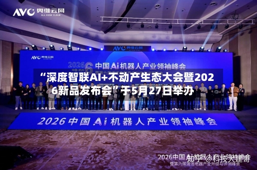 “深度智联AI+不动产生态大会暨2026新品发布会”于5月27日举办-第1张图片