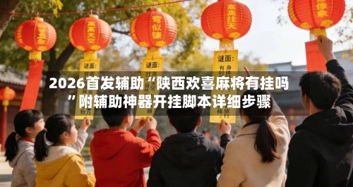2026首发辅助“陕西欢喜麻将有挂吗	”附辅助神器开挂脚本详细步骤-第1张图片