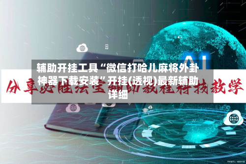 辅助开挂工具“微信打哈儿麻将外卦神器下载安装”开挂(透视)最新辅助详细-第1张图片