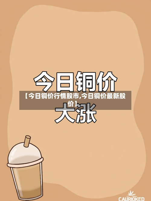 【今日铜价行情股市,今日铜价最新股价】-第1张图片
