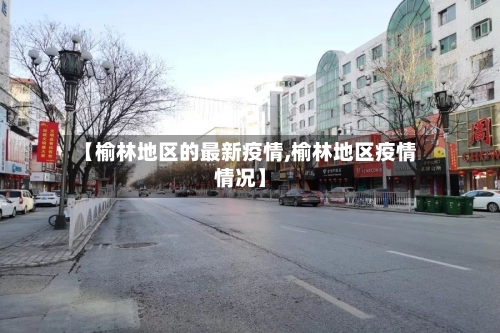 【榆林地区的最新疫情,榆林地区疫情情况】-第1张图片