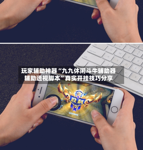玩家辅助神器“九九休闲斗牛辅助器辅助透视脚本”真实开挂技巧分享-第1张图片