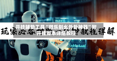 开挂辅助工具“微乐刨幺外卦神器”附开挂脚本详细教程-第1张图片