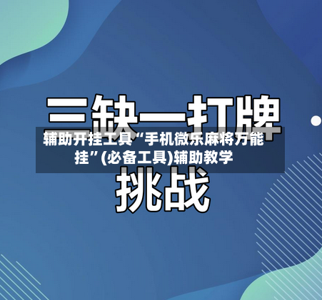 辅助开挂工具“手机微乐麻将万能挂”(必备工具)辅助教学-第1张图片