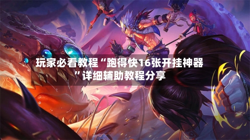 玩家必看教程“跑得快16张开挂神器”详细辅助教程分享-第1张图片