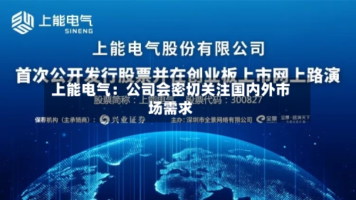 上能电气:公司会密切关注国内外市场需求-第1张图片
