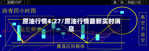 原油行情4.27/原油行情最新实时消息-第1张图片