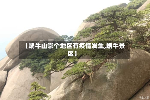 【蜗牛山哪个地区有疫情发生,蜗牛景区】-第1张图片