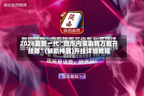 2026最新一代“微乐内蒙麻将万能开挂器”(辅助神器)开挂详细教程-第1张图片