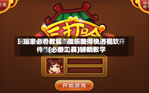 玩家必看教程“微乐跑得快透视软件”(必备工具)辅助教学-第1张图片
