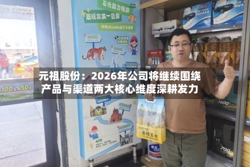 元祖股份:2026年公司将继续围绕产品与渠道两大核心维度深耕发力-第1张图片