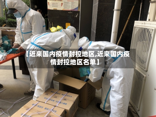 【近来国内疫情封控地区,近来国内疫情封控地区名单】-第1张图片