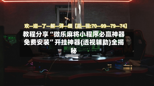 教程分享“微乐麻将小程序必赢神器免费安装”开挂神器{透视辅助}全揭秘-第1张图片