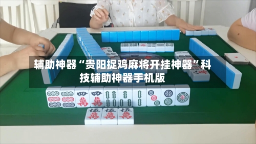 辅助神器“贵阳捉鸡麻将开挂神器	”科技辅助神器手机版-第1张图片
