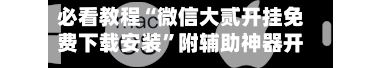 必看教程“微信大贰开挂免费下载安装”附辅助神器开挂脚本详细步骤-第1张图片