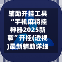辅助开挂工具“手机麻将挂神器2025新款”开挂(透视)最新辅助详细-第1张图片