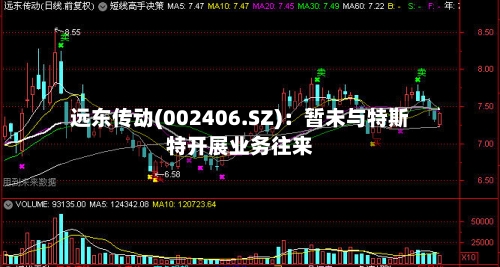 远东传动(002406.SZ):暂未与特斯特开展业务往来-第1张图片