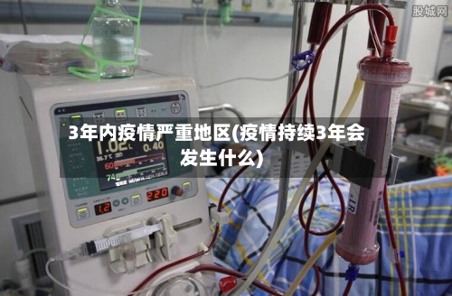 3年内疫情严重地区(疫情持续3年会发生什么)-第1张图片