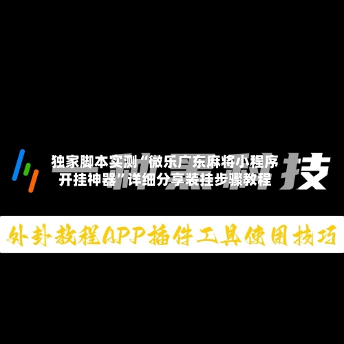 独家脚本实测“微乐广东麻将小程序开挂神器”详细分享装挂步骤教程-第1张图片