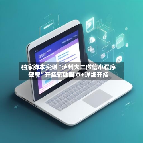独家脚本实测“泸州大二微信小程序破解”开挂辅助脚本+详细开挂-第1张图片