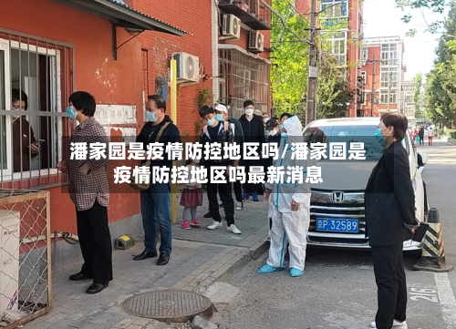 潘家园是疫情防控地区吗/潘家园是疫情防控地区吗最新消息-第1张图片