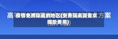 疫情免费隔离的地区(免费隔离需要交哪些费用)-第1张图片