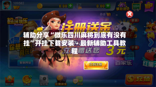 辅助分享“微乐四川麻将到底有没有挂	”开挂下载安装 - 最新辅助工具教程-第1张图片