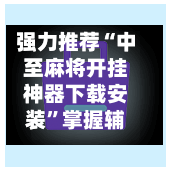 强力推荐“中至麻将开挂神器下载安装	”掌握辅助功能必胜规则-第1张图片