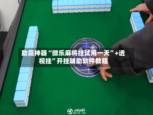 助赢神器“微乐麻将挂试用一天”+透视挂	”开挂辅助软件教程-第1张图片