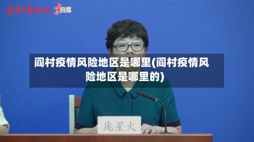 阎村疫情风险地区是哪里(阎村疫情风险地区是哪里的)-第1张图片