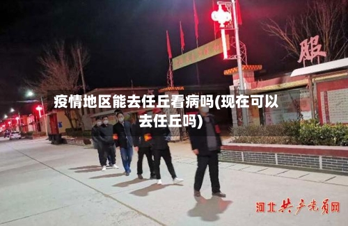 疫情地区能去任丘看病吗(现在可以去任丘吗)-第1张图片