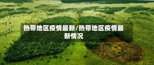 热带地区疫情最新/热带地区疫情最新情况-第1张图片