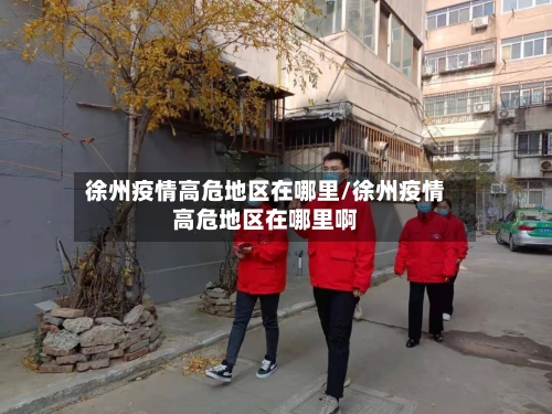 徐州疫情高危地区在哪里/徐州疫情高危地区在哪里啊-第1张图片